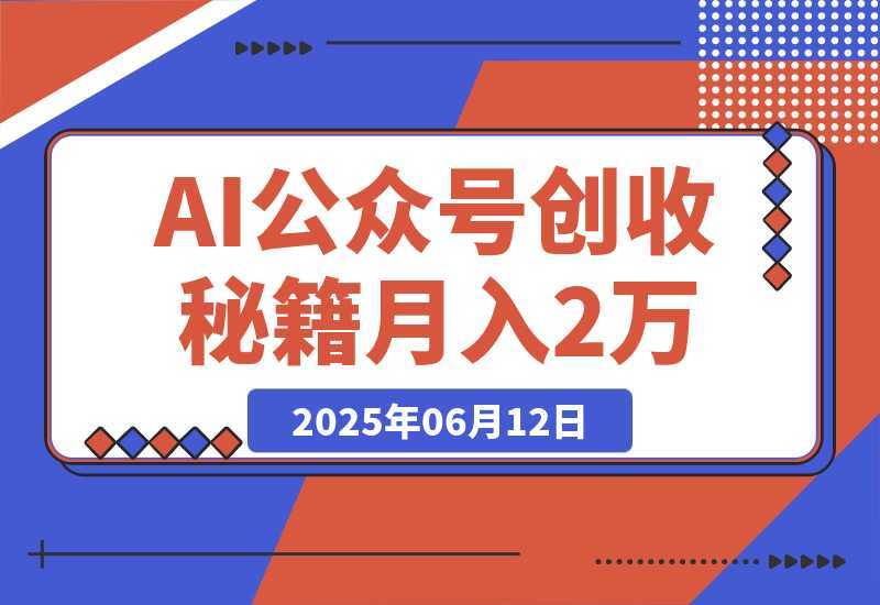 【2025.6.11】AI公众号创收秘籍：DeepSeek高效出文+4大变现模式，从0到月入2万+全流程