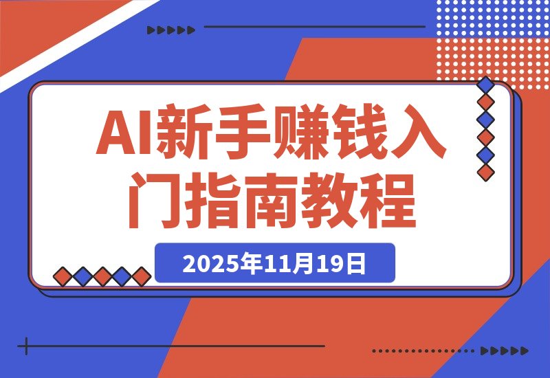 【2025.11.19】AI新手赚钱入门：从“看得过瘾”到“用得顺手”