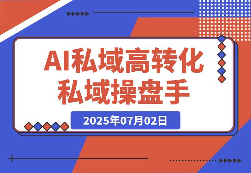 【2025.7.2】AI私域行动营：用智能工具搭建朋友圈营销体系让你成为高转化私域操盘手
