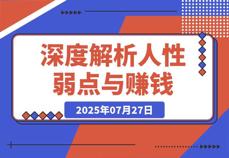 【2025.7.27】人性赚钱解密6.0，反人性成功学方法论，深度解析人性弱点与赚钱的底层逻辑