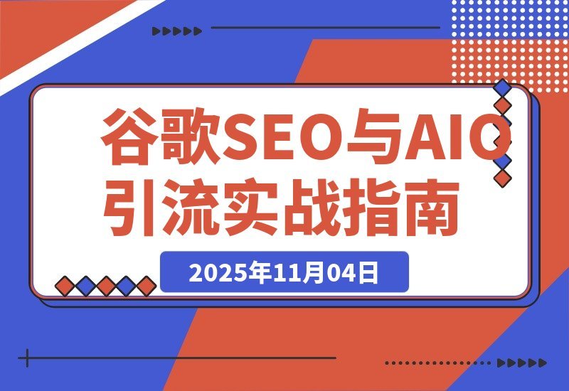 【2025.11.03】AI驱动谷歌SEO与AEO实战：轻松实现300%网站流量飙升