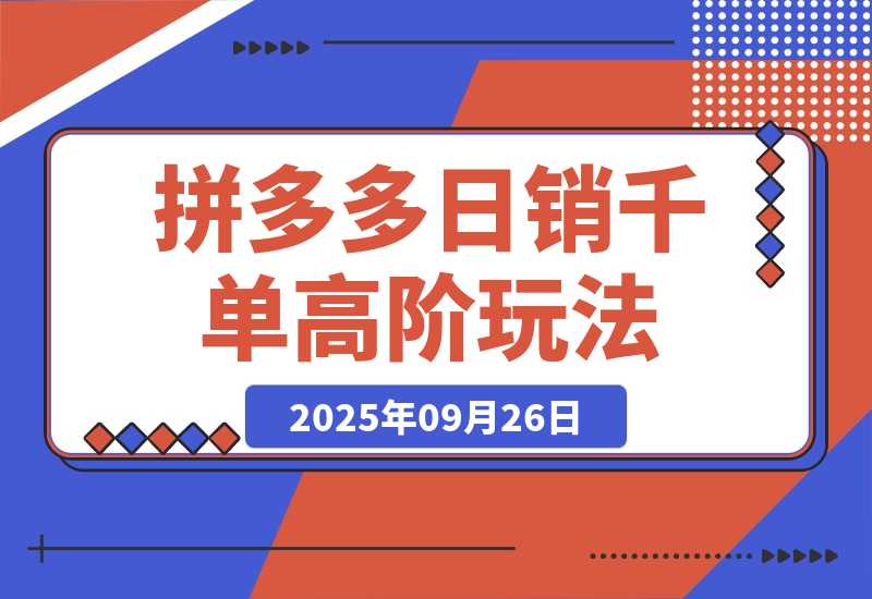 【2025.9.26】拼多多日销千单高阶玩法：从选品到爆款打造的完整运营链路（9月更新）