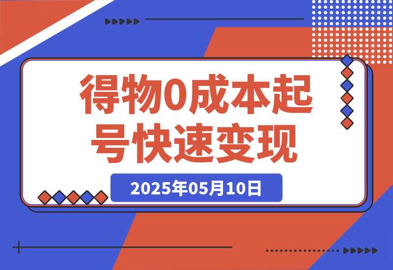 【2025.5.10】得物0成本起号快速变现，可批量矩阵