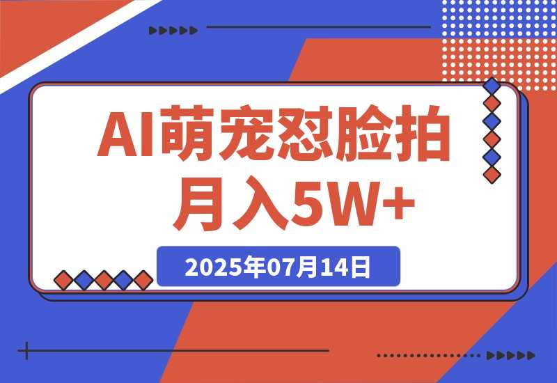 【2025.7.14】AI萌宠怼脸拍 萌宠赛道 精准高客单   每天十分钟月入5W+