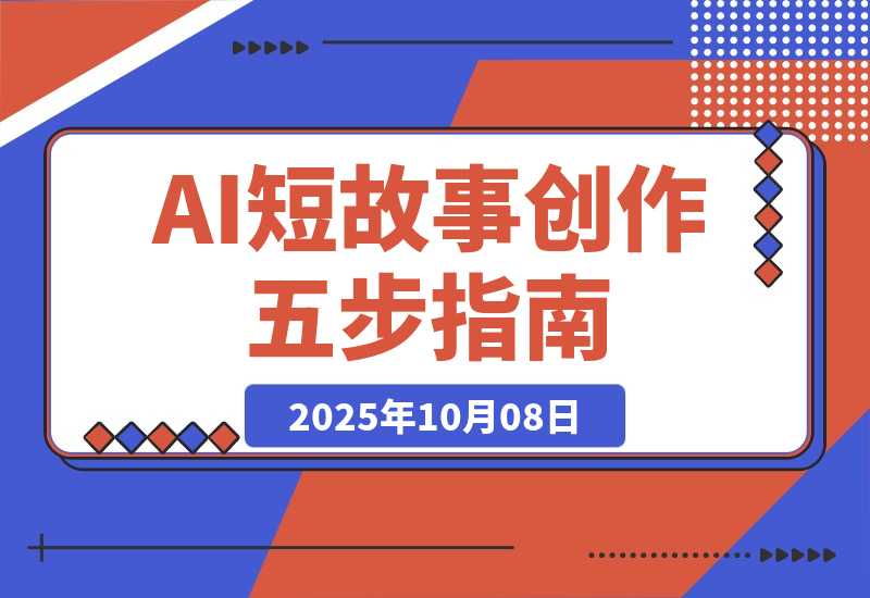 【2025.10.8】AI短故事创作课:掌握5步扩写法、细纲生成、人设塑造,单篇稿费2000+