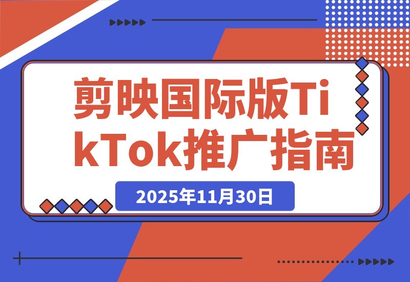 【2025.11.30】剪映国际版Capcut:轻松掌握TikTok推广技巧