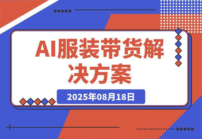 【2025.8.18】AI+服装带货解决方案：通过AI技术实现 不出镜/不拍摄/不买样品/不搭建场地