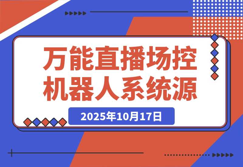 【2025.10.17】B站/抖音直播万能场控机器人系统源码 弹幕姬+答谢姬+回复姬+点歌姬+各种小骚操作，目前唯一可编程机器人