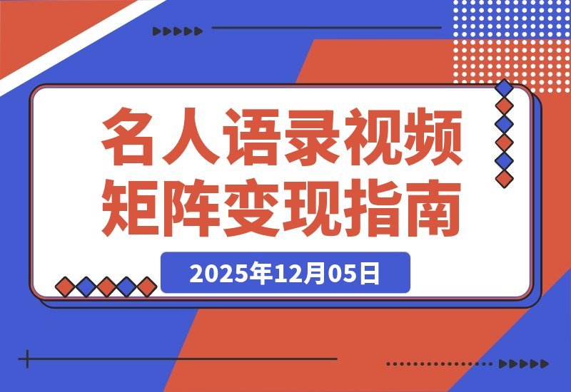 【2025.12.05】名人语录视频矩阵变现秘籍：短视频+直播卖书，轻松赚取数十万佣金