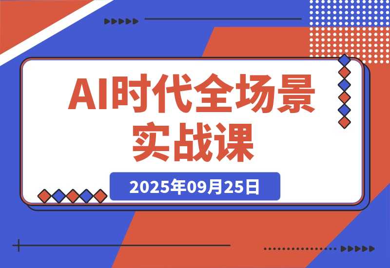 【2025.9.25】AI时代全场景实战课，工具应用、爆款制作、商业变现，51节掌握月入2万+
