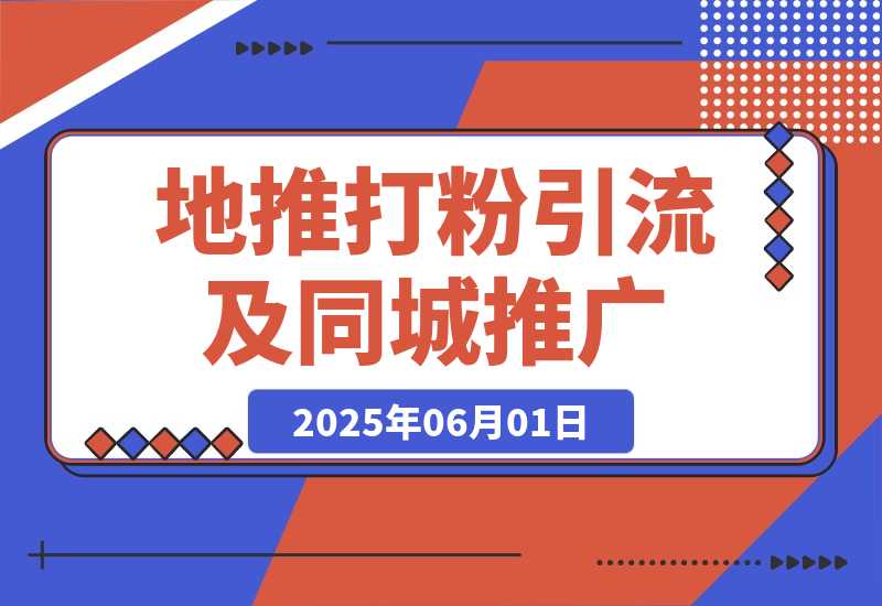 【2025.6.1】 地推打粉引流及同城推广精准获客实用课程