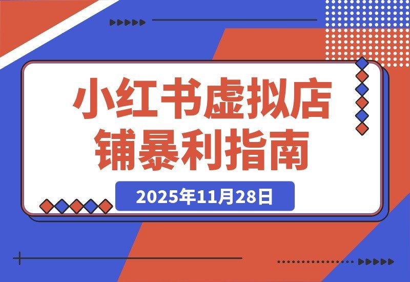 【2025.11.28】小红书虚拟店铺暴利玩法：单号月入过万，从0到1全流程拆解！