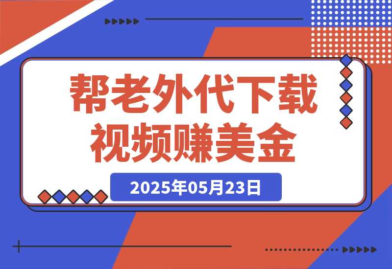 【2025.5.23】简单信息差项目，帮老外代下载视频赚美金，一单赚5美金！