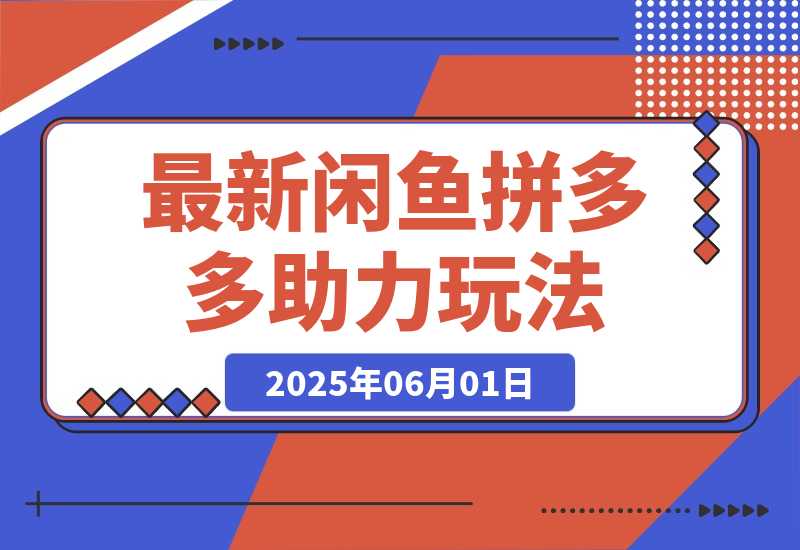 【2025.6.1】最新闲鱼拼多多助力玩法 当下的蓝海商机 新手小白也能轻松操作