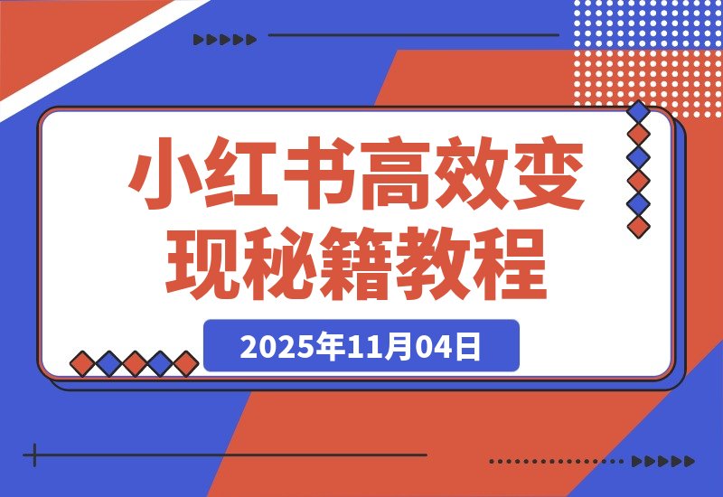 【2025.11.04】惊人!业绩暴涨100倍,小红书高效变现秘籍大公开!