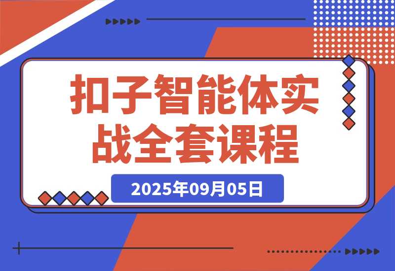 【2025.9.5】扣子智能体实战课，基础概念+开发平台+插件运用，自媒体效率提升300%