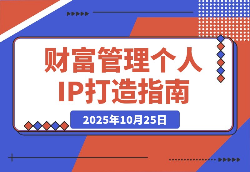 【2025.10.24】引爆个人品牌价值：从精准定位到内容变现，财富管理IP全攻略