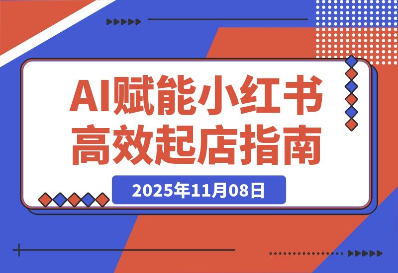 【2025.11.08】AI赋能,8个月打造15家小红书虚拟店铺,这套高效起店SOP全揭秘