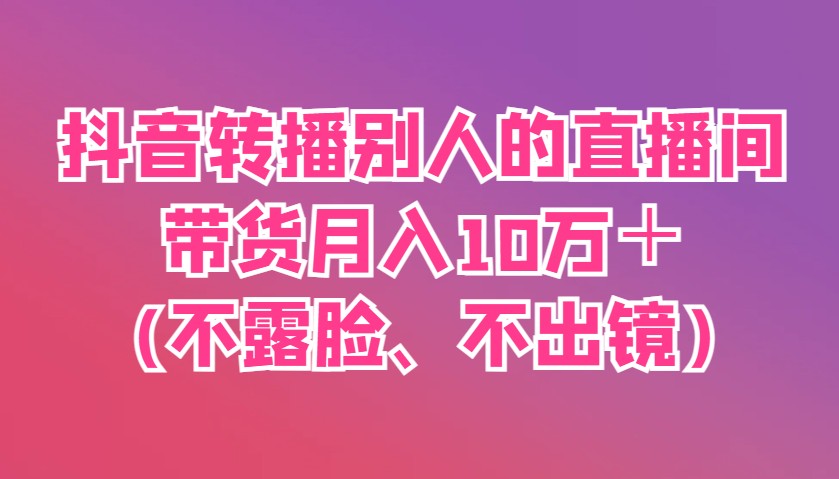 抖音转播别人的直播间带货月入10万＋(不露脸、不出镜)7901 作者:福缘创业网 帖子ID:115296 