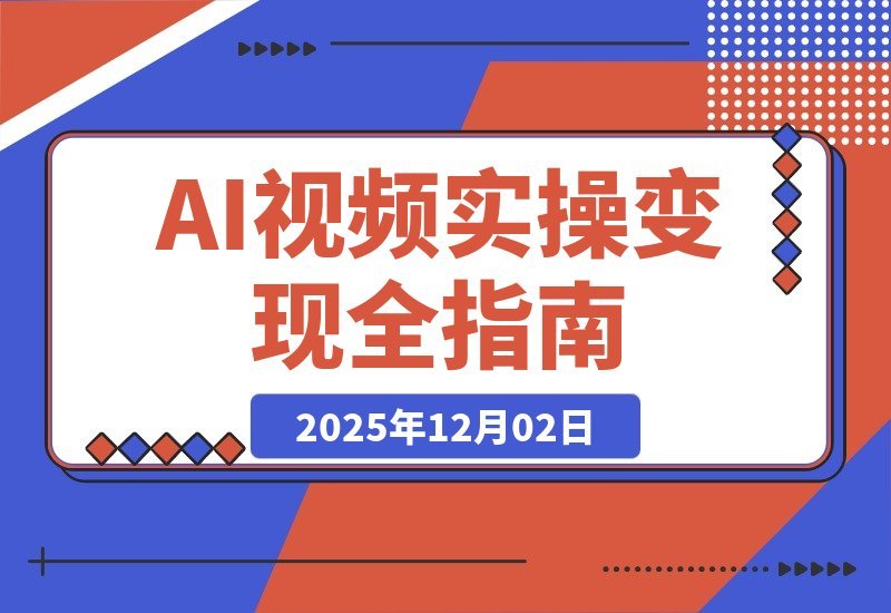 【2025.12.02】AI视频变现实战：从生成到剪辑，轻松月入6万+