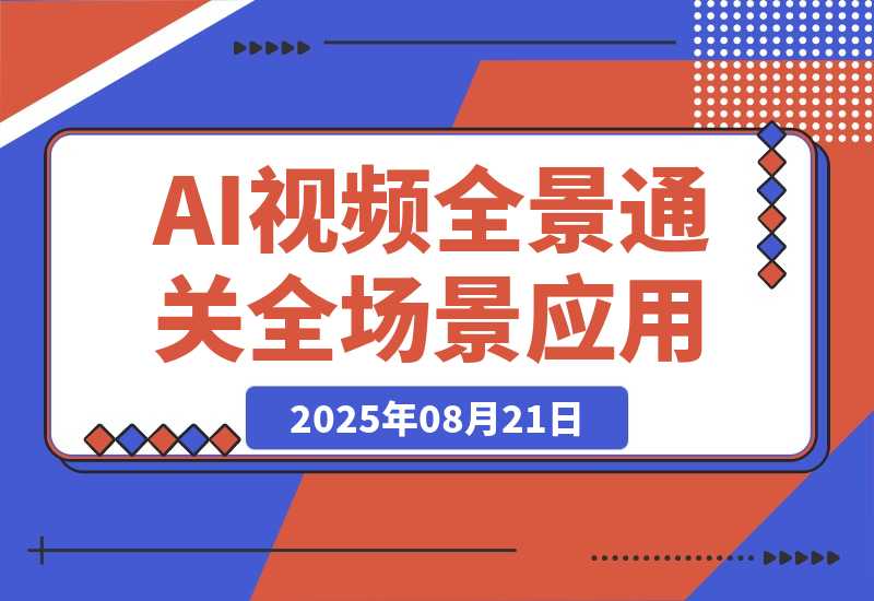 【2025.8.21】2025AI视频全景通关课：涵盖创作/商业/职场3大领域 掌握AI全场景应用