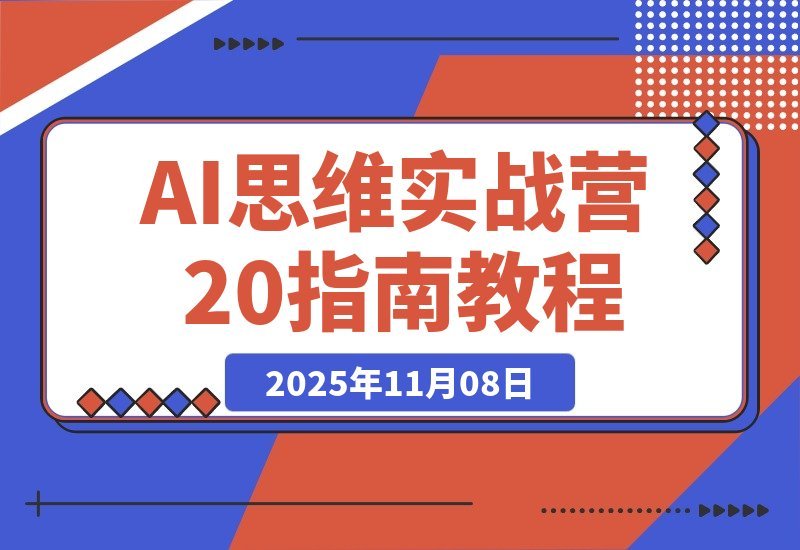 【2025.11.07】AI实战进阶2.0：掌握底层逻辑+工具实操+行业应用，工作效率翻倍副业变现
