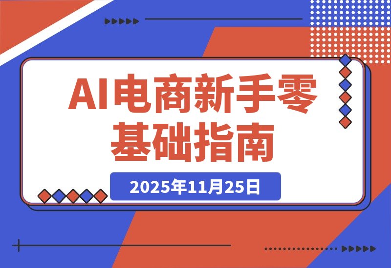 【2025.11.25】AI虚拟电商速成指南：新手从零到一的完整攻略