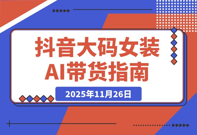【2025.11.26】抖音大码女装AI反差带货，不用直播，橱窗卖7万件，保守佣金30W+