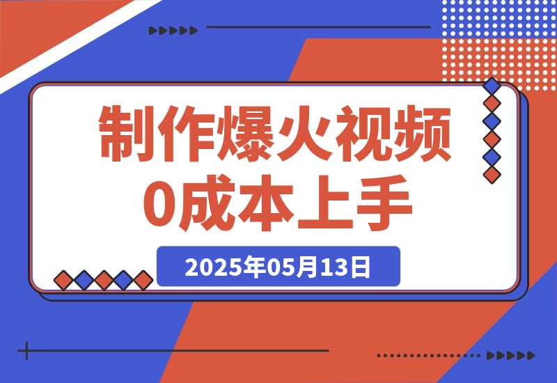 【2025.5.13】轻松制作爆火视频，0成本上手，日变现多张