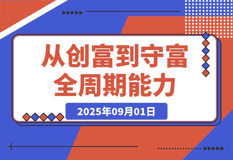 【2025.9.1】百日财富筑基课：认知+策略+实操+案例拆解 实现从创富到守富全周期能力
