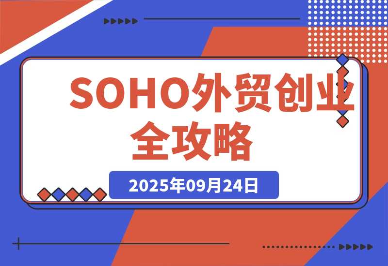 【2025.9.24】SOHO外贸创业全攻略，自我评估+资金规划+选品策略，月入2万美金