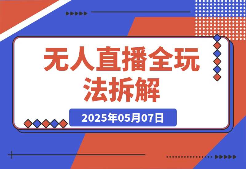 【2025.5.7】无人直播全玩法拆解：半无人/AI实景/绿幕搭建，OBS技术+自然流起号攻略 