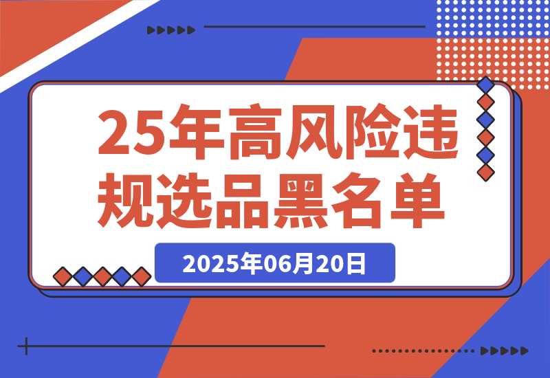 【2025.6.20】2025年高风险违规选品黑名单,深度揭秘！
