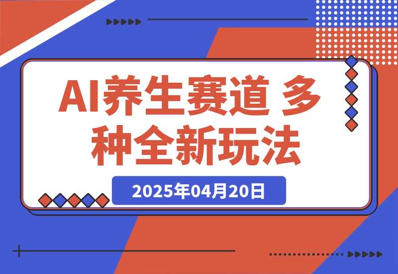 【2025.4.20】AI养生赛道 多种全新玩法 保姆级教程拆解
