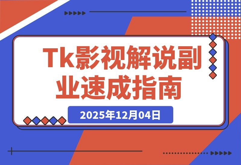 【2025.12.03】零基础两周变现！Tk影视解说速成：软件安装、全流程实操与爆款预设全攻略