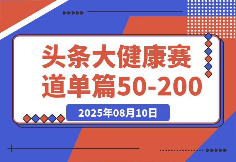 【2025.8.10】每天5分钟，用今日头条创作大健康图文 单篇收益50-200