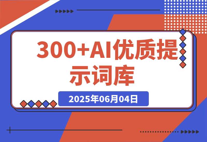 【2025.6.4】300+AI优质提示词库，解决写作难题，让AI成为你的创作超级助手