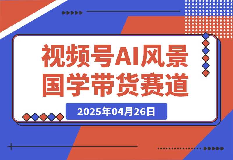 【2025.4.26】视频号AI风景加国学文案带货赛道，小白可做，轻松日入四位数