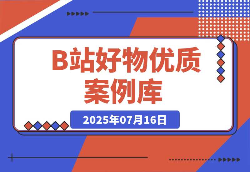 【2025.7.16】B站好物：优质案例库