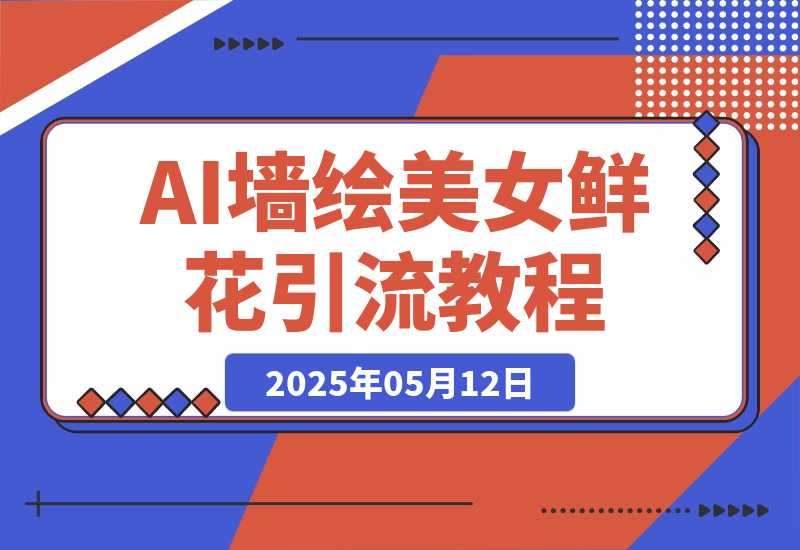 【2025.5.12】AI+墙绘+美女+鲜花，爆款引流视频教程 小白三分钟学会 N种变现渠道