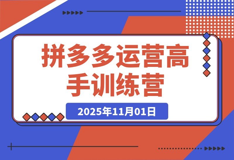 【2025.11.01】拼多多运营进阶班:从入门到精通,掌握高阶玩法全攻略!