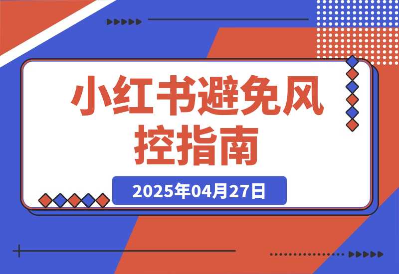 【2025.4.27】小红书避免风控指南/小红书账号解限与申诉自救指南 思考复盘