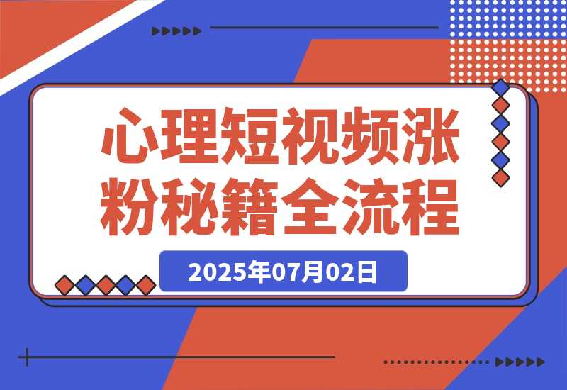 【2025.7.2】心理短视频涨粉秘籍,38作品获12万粉丝,含选题制作全流程教学