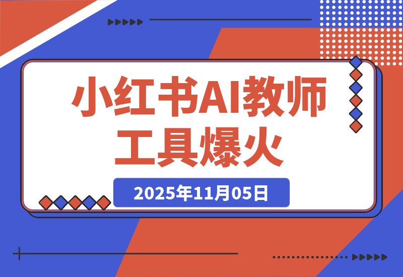 【2025.11.05】小红书AI教师工具爆火,虚拟产品迎来新风口