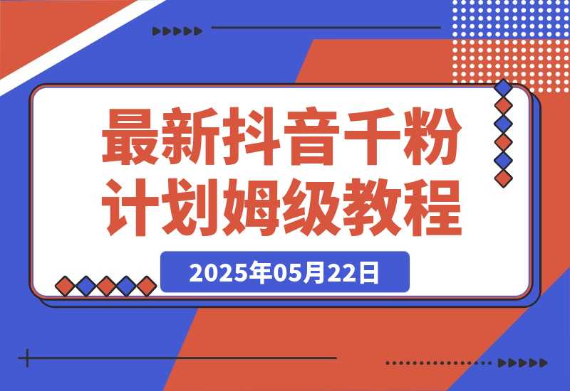 【2025.5.22】最新抖音千粉计划，高质量快速起号涨粉技术，全流程保姆级教程