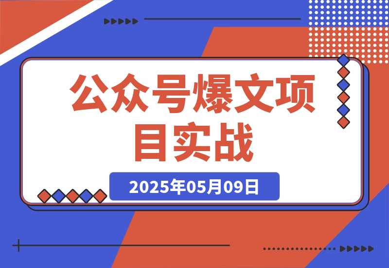 【2025.5.9】公众号爆文项目实战,AI创作爆款文章,起号素材对标赠(附赛道AI提示词)