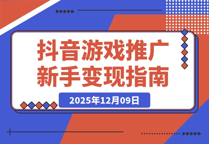【2025.12.09】抖音游戏推广速成班:规则解析、高效搬运、剪辑变现,新手日入300+轻松实现
