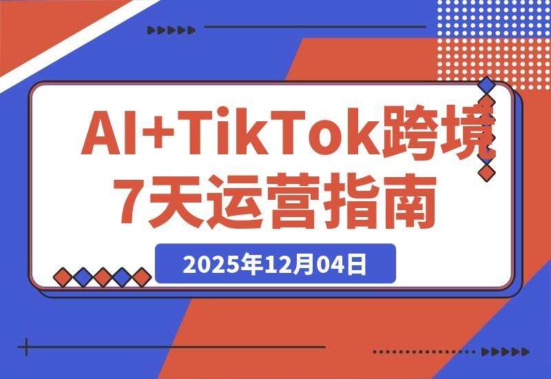 【2025.12.03】AI赋能TikTok出海：7天速通智能翻译、精准定位与全流程实战