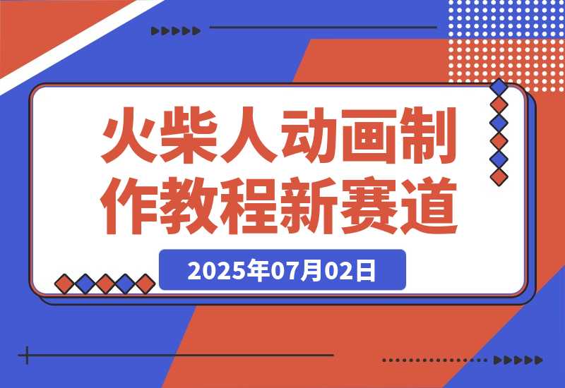 【2025.7.2】火柴人动画制作教程：从拳脚设计到武器运用，国风短视频新赛道