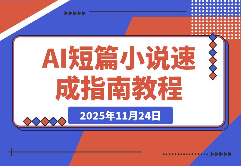 【2025.11.23】AI短篇小说速成指南：从零基础到精通的全方位秘籍